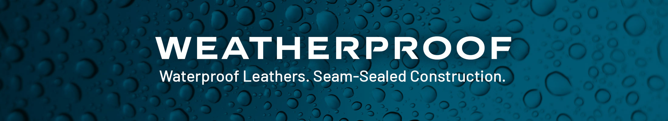 Weatherproof. Waterproof Leathers. Seam-Sealed Construction.